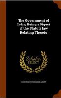 The Government of India; Being a Digest of the Statute law Relating Thereto