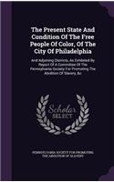 The Present State And Condition Of The Free People Of Color, Of The City Of Philadelphia