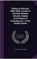 Where to Educate, 1898-1899; a Guide to the Best Private Schools, Higher Institutions of Learning, etc., in the United States