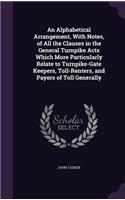 Alphabetical Arrangement, With Notes, of All the Clauses in the General Turnpike Acts Which More Particularly Relate to Turnpike-Gate Keepers, Toll-Renters, and Payers of Toll Generally: (English)