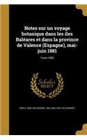 Notes sur un voyage botanique dans les iles Baléares et dans la province de Valence (Espagne), mai-juin 1881; Tome 1882
