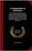 A Compendium of Mechanics: Or, Text Book for Engineers, Mill-Wrights, Machine-Makers, Founders, Smiths, &c. Containing Practical Rules and Tables Conn