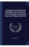 An Inquiry Into the Human Mind [electronic Resource], on the Principles of Common Sense. by Thomas Reid, D.D