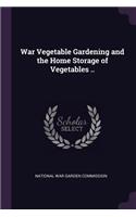 War Vegetable Gardening and the Home Storage of Vegetables ..