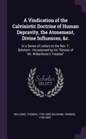 A Vindication of the Calvinistic Doctrine of Human Depravity, the Atonement, Divine Influences, &c.: In a Series of Letters to the Rev. T. Belsham: Occasioned by his Review of Mr. Wilberforce's Treatise