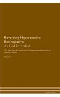 Reversing Hypertensive Retinopathy: As God Intended the Raw Vegan Plant-Based Detoxification & Regeneration Workbook for Healing Patients. Volume 1