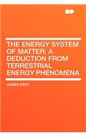 The Energy System of Matter; A Deduction from Terrestrial Energy Phenomena