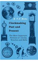 Clockmaking - Past And Present;With Which Is Incorporated The More Important Portions Of 'Clocks, Watches And Bells, ' By The Late Lord Grimthorpe Relating To Turret Clocks And Gravity Escapements