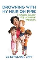 Drowning With My Hair On Fire: Insanity Relief for Adoptive Parents