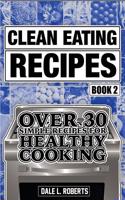 Clean Eating Recipes Book 2: Over 30 Simple Recipes for Healthy Cooking