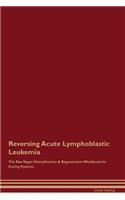 Reversing Acute Lymphoblastic Leukemia The Raw Vegan Detoxification & Regeneration Workbook for Curing Patients