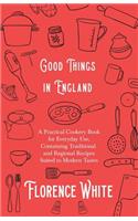 Good Things in England - A Practical Cookery Book for Everyday Use, Containing Traditional and Regional Recipes Suited to Modern Tastes