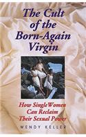 The Cult of the Born-Again Virgin: How Single Women Can Reclaim Their Sexual Power: How Single Women Can Reclaim Their Sexual Power