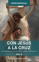 Con Jesús a la Cruz - AÑO B: Guía Cuaresmal a Las Lecturas de Las Misas Dominicales