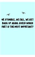 We stumble, we fall, we get back up again. Guess which part is the most important? Journal