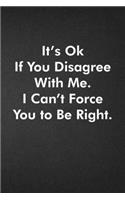 It's Ok If You Disagree With Me. I Can't Force You to Be Right.: Blank Lined Journal Coworker Notebook Funny Office Sarcastic Joke, Humor Journal, Original Gag Gift ... Retirement, Secret Santa or Christmas