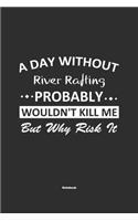 A Day Without River Rafting Probably Wouldn't Kill Me But Why Risk It Notebook