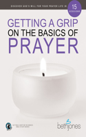 Getting a Grip on the Basics of Prayer: Discover a Purposeful Prayer Life with God