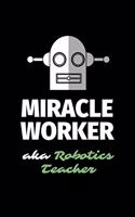 Miracle Worker Aka Robotics Teacher: A Blank Lined Journal Notebook to Take Notes, To-do List and Notepad - A Funny Gag Birthday Gift for Men, Women, Best Friends and Coworkers