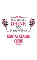 You Would Drink Too If You Were A Dental Claims Clerk: Creative Dental Claims Clerk Notebook, Dental Claims Assistant Journal Gift, Diary, Doodle Gift or Notebook - 6 x 9 Compact Size, 109 Blank Lined Pa