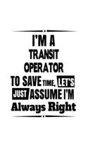 I'm A Transit Operator To Save Time, Let's Assume That I'm Always Right: Cool Transit Operator Notebook, Journal Gift, Diary, Doodle Gift or Notebook - 6 x 9 Compact Size- 109 Blank Lined Pages