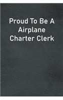 Proud To Be A Airplane Charter Clerk: Lined Notebook For Men, Women And Co Workers