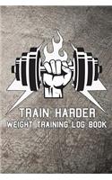 Train Harder Weight Training Log Book: Weight Training Log