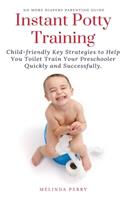 Instant Potty Training: Child-friendly Key Strategies to Help You Toilet Train Your Preschooler Quickly and Successfully