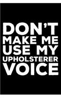 Don't Make Me Use My Upholsterer Voice: 6x9 Notebook, Ruled, Funny Writing Notebook, Journal For Work, Daily Diary, Planner, Organizer for Upholsterers