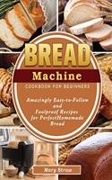 Bread Machine Cookbook for Beginners: Amazingly Easy-to-Follow and Foolproof Recipes for Perfect Homemade Bread