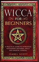 Wicca for Beginners: A Practical Guide to Introduce Witchcraft Mysteries, Spells and Magical Cooking