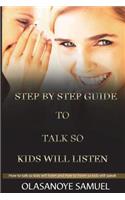 Step by step guide to Talk so Kids will listen: How to talk so kids will listen and how to listen so kids will speak