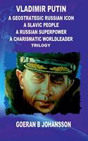 Vladimir Putin: A Geostrategic Russian Icon: A Slavic People: A Russian Superpower: A Charismatic World Leader: Trilogy