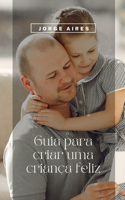 Guia para criar umacriança feliz