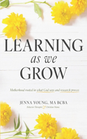 Learning As We Grow: Motherhood rooted in what God says and research proves