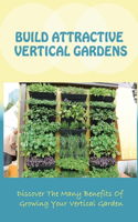 Build Attractive Vertical Gardens: Discover The Many Benefits Of Growing Your Vertical Garden: Vertical Garden Design For Home