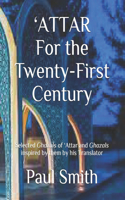 'ATTAR For the Twenty-First Century: Selected Ghazals of 'Attar and Ghazals inspired by them by his Translator