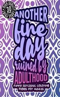 Another Fine Day Ruined By Adulthood: Funny Sarcastic Coloring pages For Adults: A Sassy Stress Relieving Gag Gift Book Full Of Sarcasm & Affirmation Sayings For Women, Men, Teen, Grown-