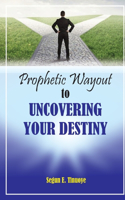 Prophetic Wayout to Uncovering Your Destiny