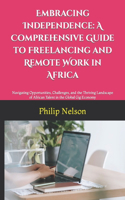 Embracing Independence: A Comprehensive Guide to Freelancing and Remote Work in Africa: Navigating Opportunities, Challenges, and the Thriving Landscape of African Talent i