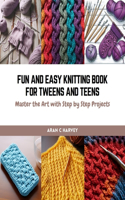 Fun and Easy Knitting Book for Tweens and Teens: Master the Art with Step by Step Projects