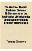 The Works of Thomas Chalmers (Volume 6); Discourses on the Application of Christianity to the Commercial and Ordinary Affairs of Life
