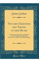 Von Den Gesetzen Des Taktes in Der Musik: Vom Einstimmigen Sï¿½tze; Die Kunst Zu Einer Gegebenen Melodie Die Harmonie Zu Finden; Drei Abhandlungen (Classic Reprint)