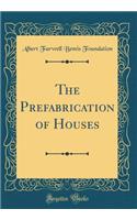 The Prefabrication of Houses (Classic Reprint)