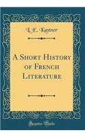 A Short History of French Literature (Classic Reprint)