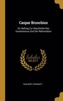 Caspar Bruschius: Ein Beitrag Zur Geschichte Des Humanismus Und Der Reformation