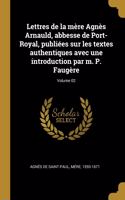 Lettres de la mère Agnès Arnauld, abbesse de Port-Royal, publiées sur les textes authentiques avec une introduction par m. P. Faugère; Volume 02