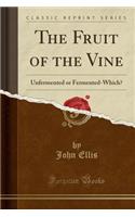 The Fruit of the Vine: Unfermented or Fermented-Which? (Classic Reprint)
