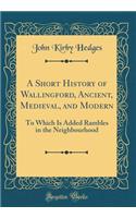 A Short History of Wallingford, Ancient, Medieval, and Modern: To Which Is Added Rambles in the Neighbourhood (Classic Reprint): To Which Is Added Rambles in the Neighbourhood (Classic Reprint)