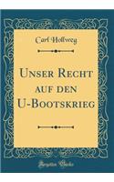 Unser Recht auf den U-Bootskrieg (Classic Reprint)